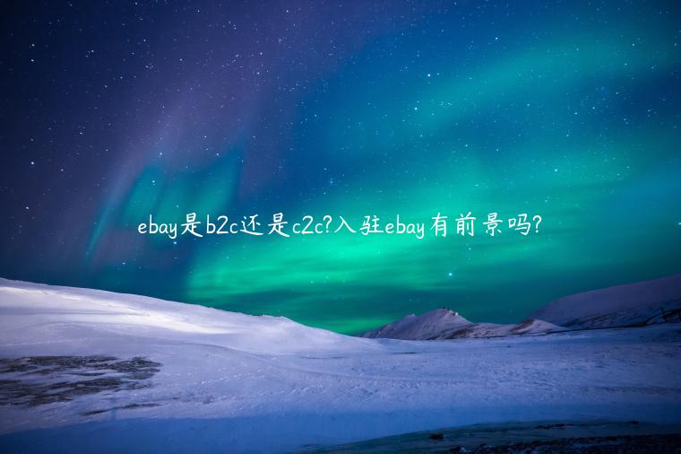 ebay是b2c還是c2c?入駐ebay有前景嗎?